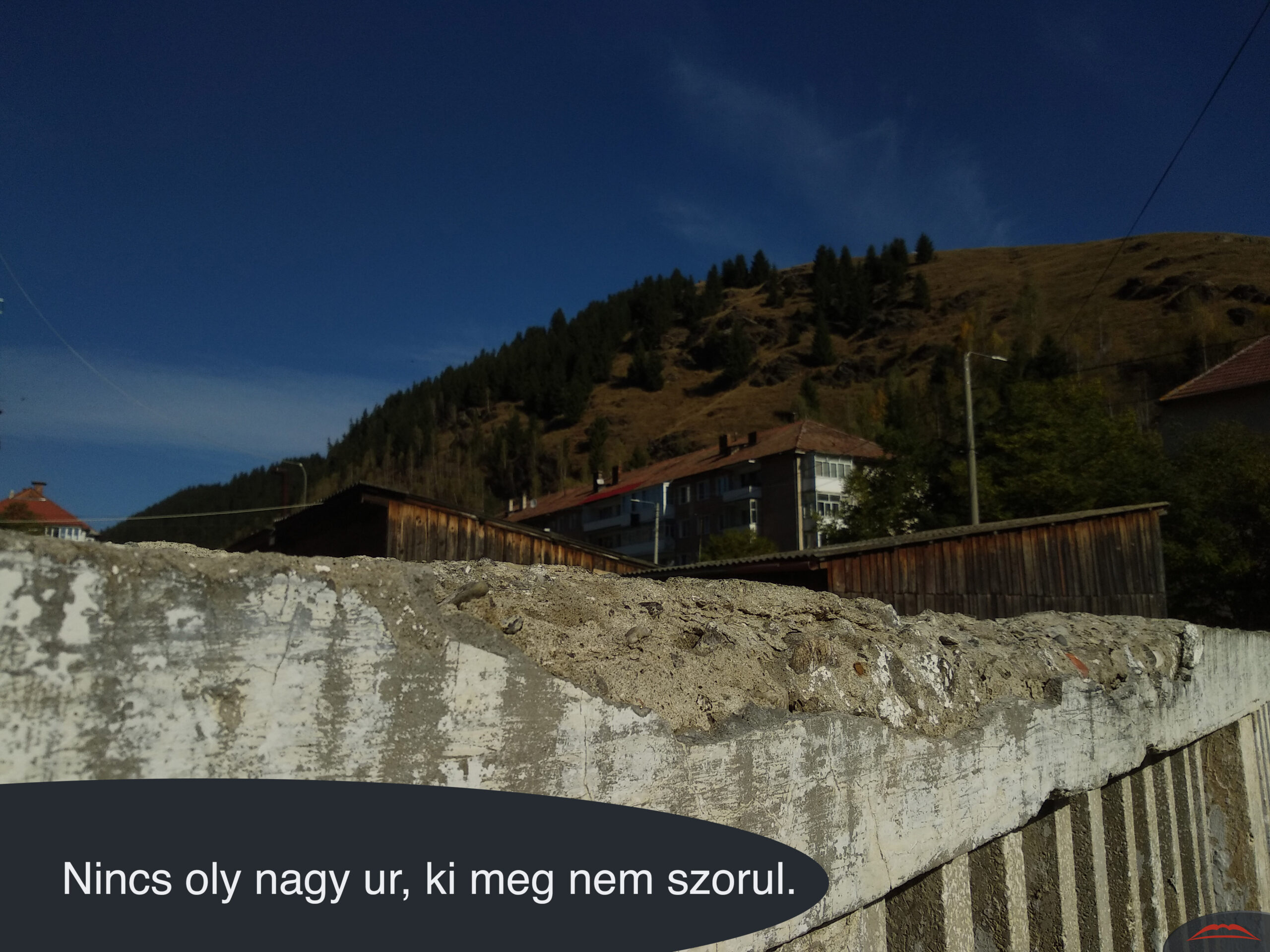 Nincs oly nagy ur, ki meg nem szorul.